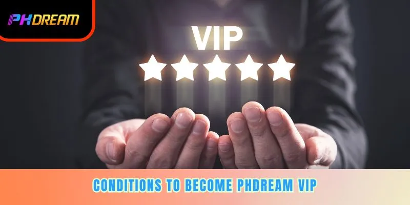 Conditions to become PHDREAM VIP